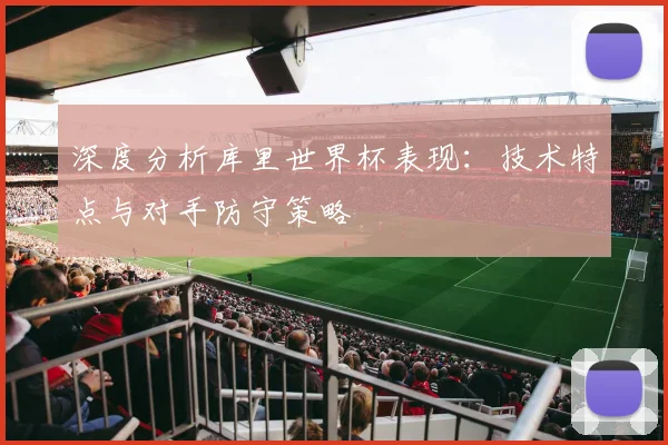 深度分析库里世界杯表现：技术特点与对手防守策略