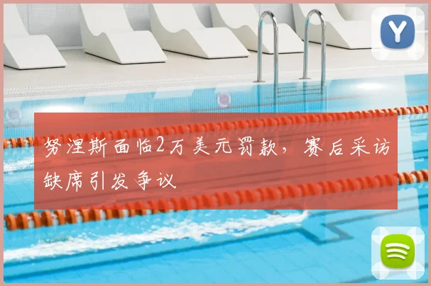 努涅斯面临2万美元罚款,赛后采访缺席引发争议
