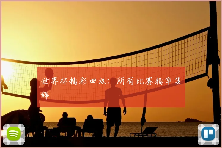 世界杯精彩回放：所有比赛精华集锦