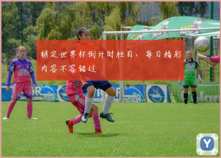 锁定世界杯倒计时栏目,每日精彩内容不容错过