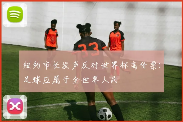 纽约市长发声反对世界杯高价票：足球应属于全世界人民
