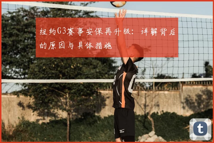 纽约G3赛事安保再升级:详解背后的原因与具体措施