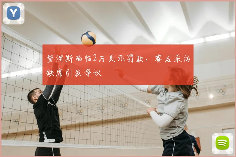 努涅斯面临2万美元罚款,赛后采访缺席引发争议