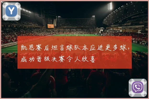 凯恩赛后坦言球队本应进更多球，成功晋级决赛令人欣喜