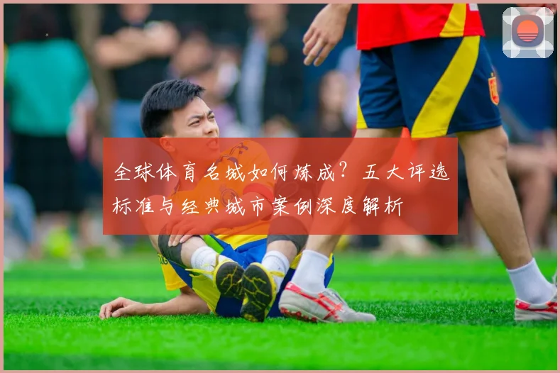全球体育名城如何炼成？五大评选标准与经典城市案例深度解析