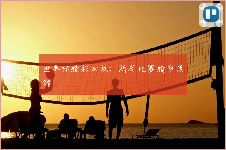 世界杯精彩回放:所有比赛精华集锦