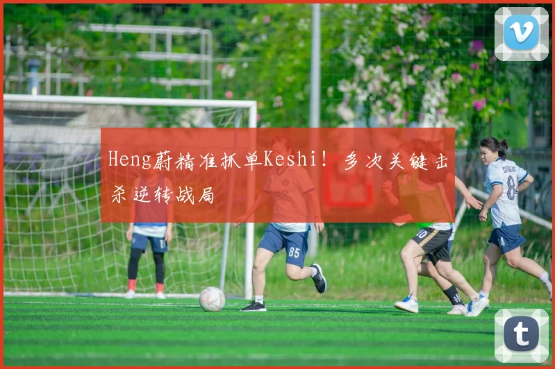 Heng蔚精准抓单Keshi！多次关键击杀逆转战局