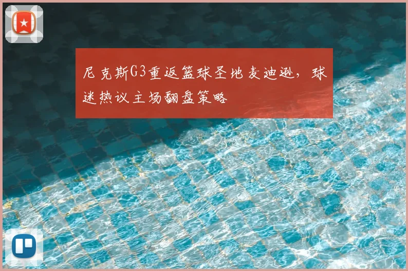 尼克斯G3重返篮球圣地麦迪逊,球迷热议主场翻盘策略